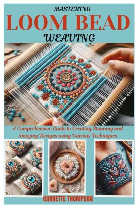 MASTERING LOOM BEAD WEAVING: A Comprehensive Guide to Creating Stunning and Amazing Designs using Various Techniques Paperback  June 27, 2024