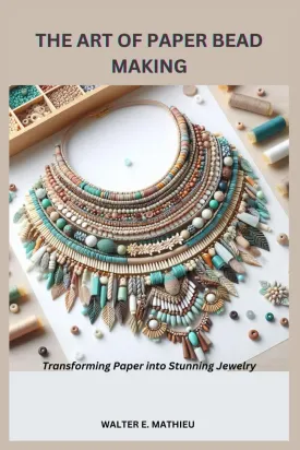 THE ART OF PAPER BEAD MAKING: Transforming Paper into Stunning Jewelry Paperback  January 30, 2025